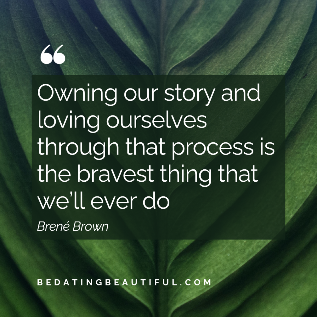 “Owning our story and loving ourselves through that process is the bravest thing that we’ll ever do.” – Brené Brown"